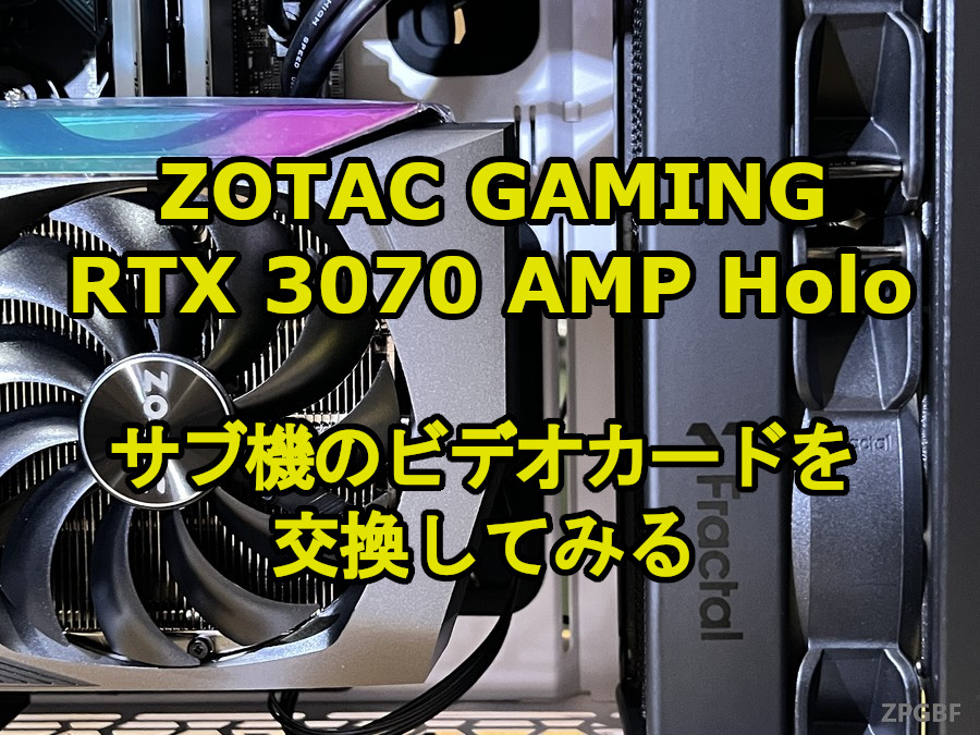 ZOTAC GAMING GeForce RTX 3070 AMP Holo」サブ機のビデオカードを交換してみる | ZPGBF